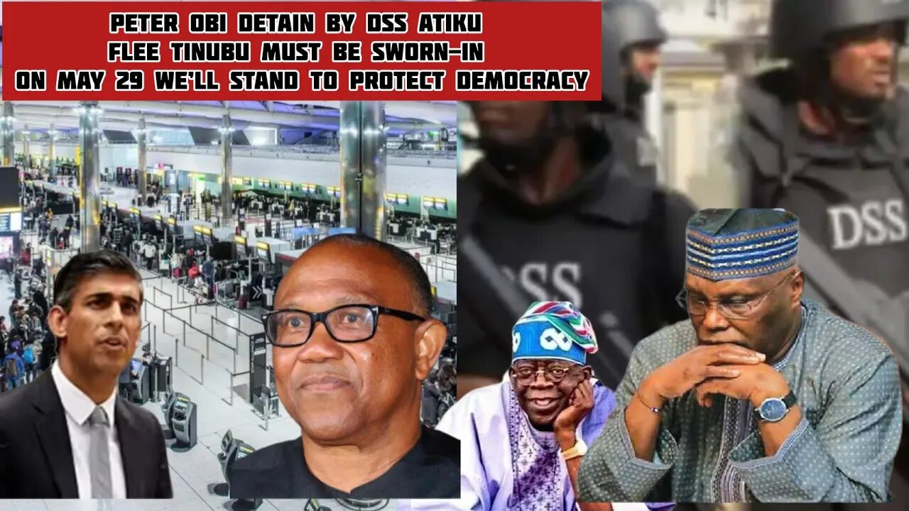 Peter obi detain by DSS ATIKU Flee Tinubu must be sworn-in on May 29 We’ll stand to protect democrac