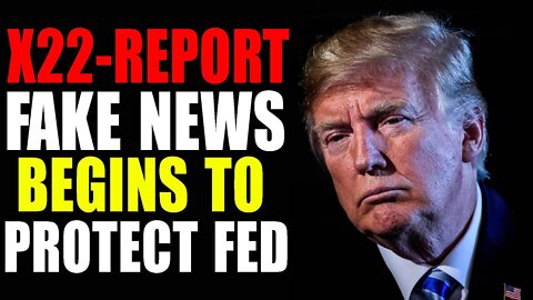 X22 REPORT FAKE NEWS BEGINS TO PROTECT FED 03/24/22 - TRUMP NEWS