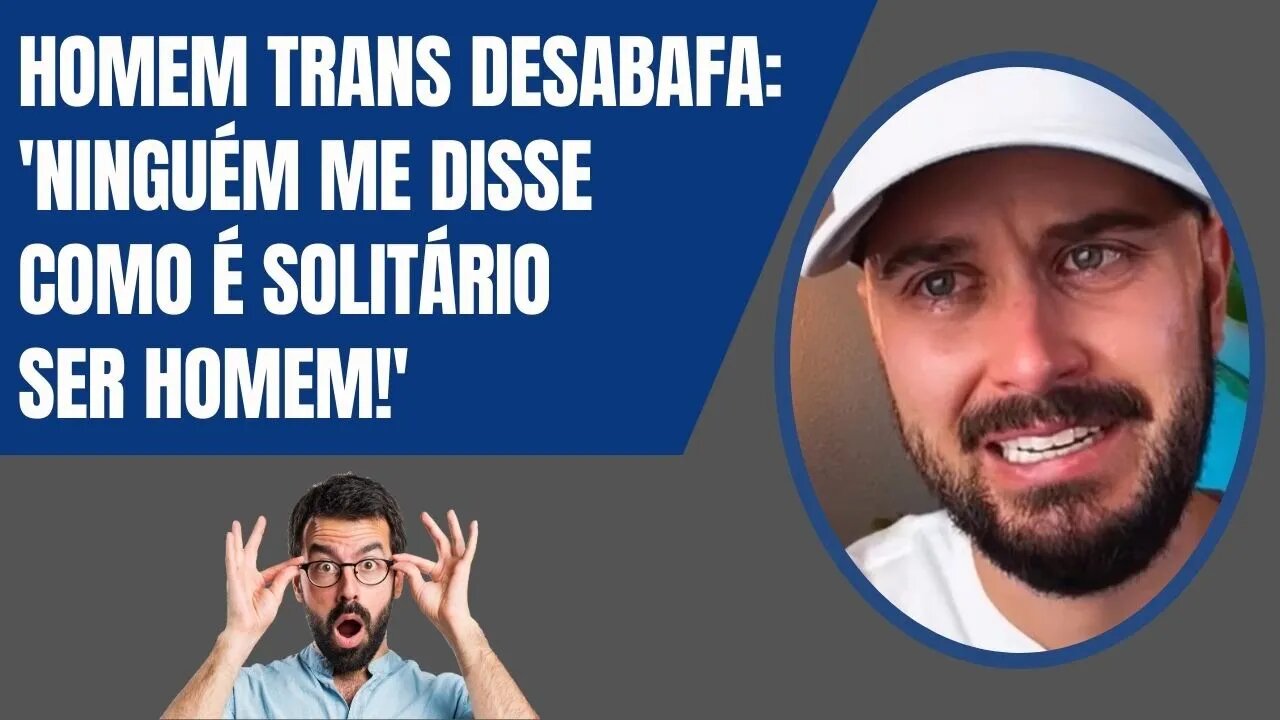 HOMEM TRANS DESABAFA: 'NINGUÉM ME DISSE COMO É SOLITÁRIO SER HOMEM!'