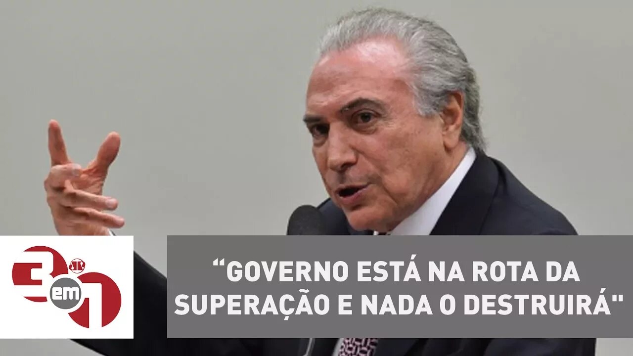 Michel Temer diz que governo está “na rota da superação e nada o destruirá"