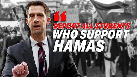 SENATOR COTTON PUSHES TO DEPORT ALL STUDENTS IN THE U.S. WHO ARE PLEDGING SUPPORT TO HAMAS