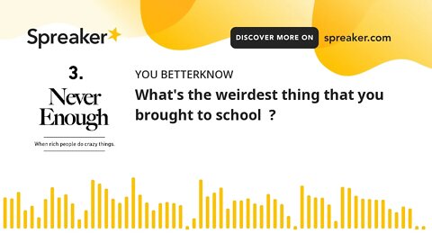 What's the weirdest thing that you brought to school ?