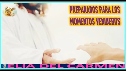 PREPARADOS PARA LOS MOMENTOS VENIDEROS - MENSAJE DE SAN MIGUEL ARCANGEL A ELIA DEL CARMEN