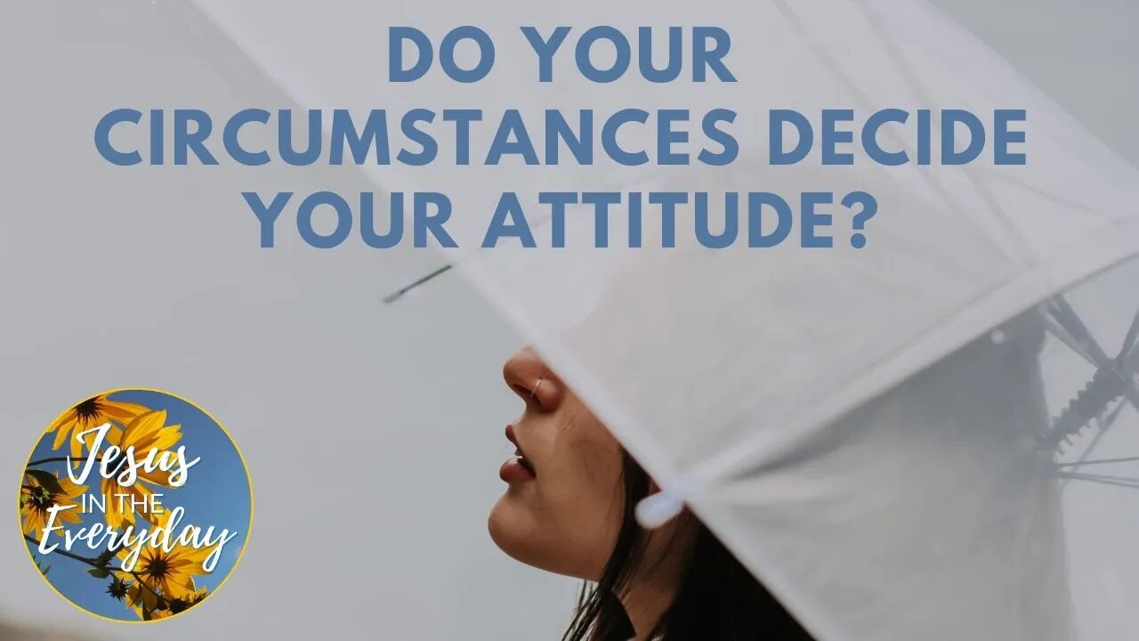 Do Your Circumstances Decide Your Attitude