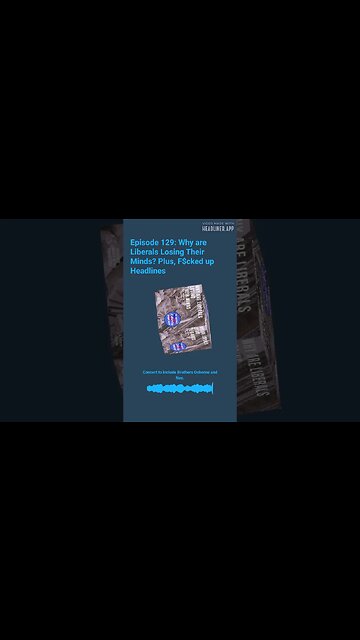 Episode 129 Why are Liberals Losing Their Minds Plus, F$cked up Headlines.