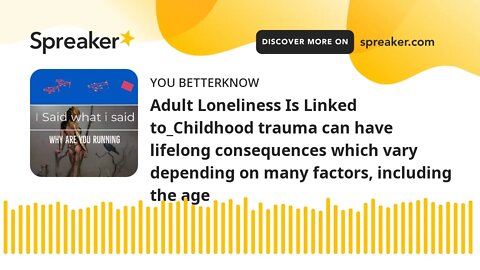 Adult Loneliness Is Linked to_Childhood trauma can have lifelong consequences which vary depending o