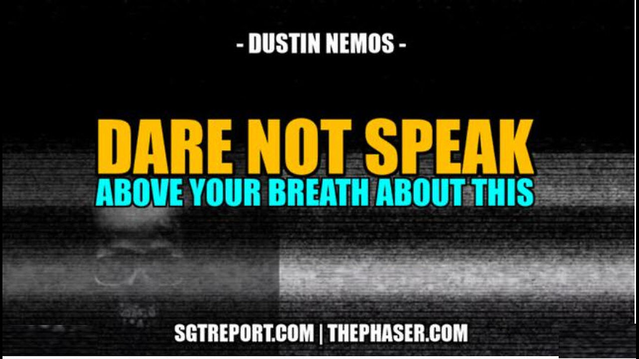 SGT REPORT - DARE NOT SPEAK ABOVE YOUR BREATH ABOUT THIS -- Dustin Nemos