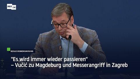 "Es wird immer wieder passieren" – Vučić zu Magdeburg und Messerangriff in Zagreb