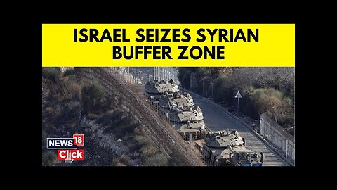 Israel And Syria | Israel PM Says Ordered Military To 'Seize' Syria Buffer Zone | N18G | News18