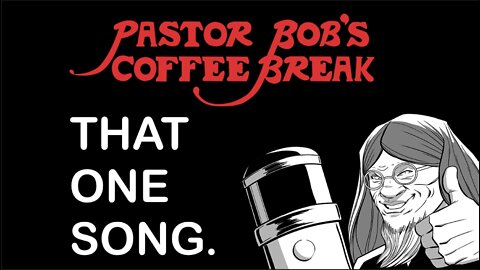 THAT ONE SONG. / Pastor Bob's Coffee Break