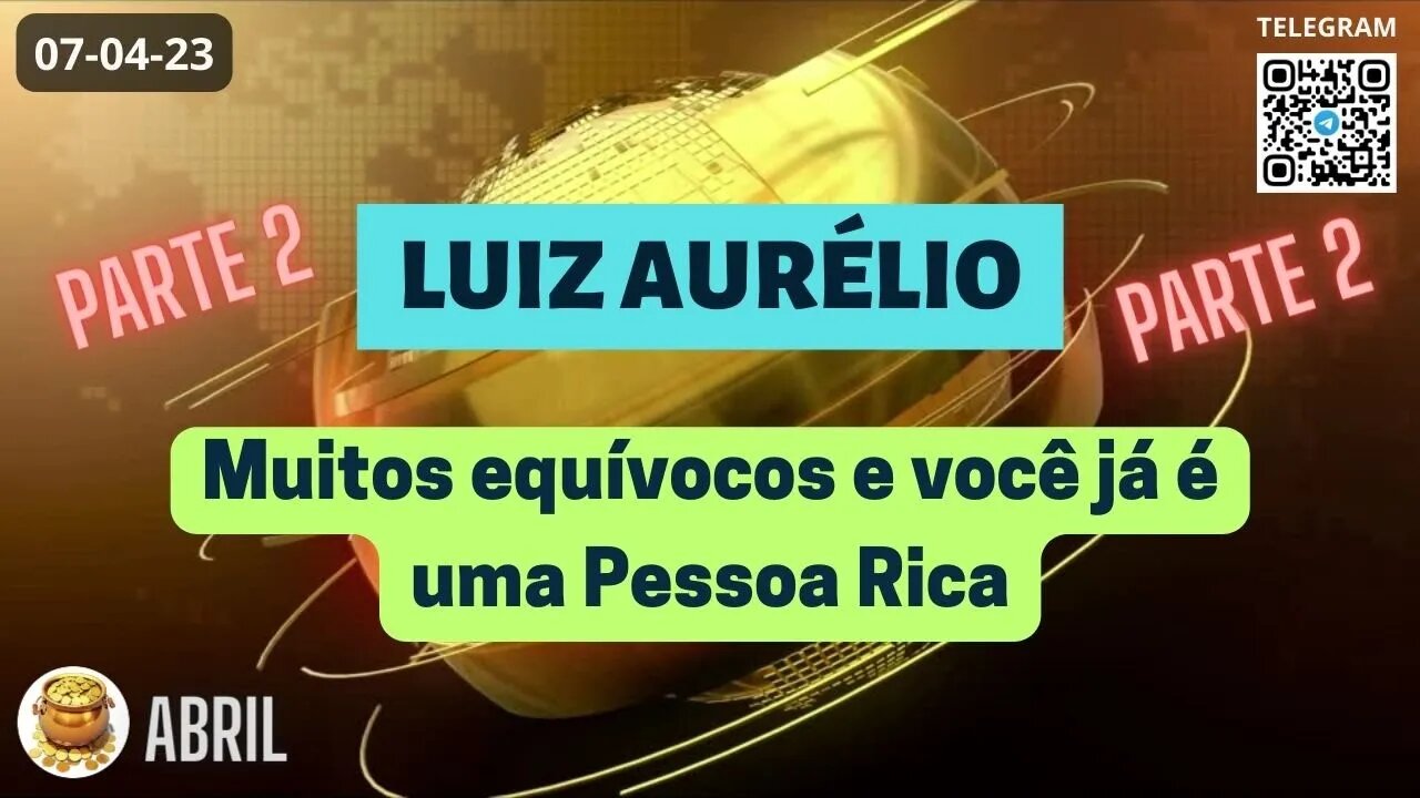 Parte 2 LUIZ AURÉLIO Muitos equívocos e você já é uma Pessoa Rica