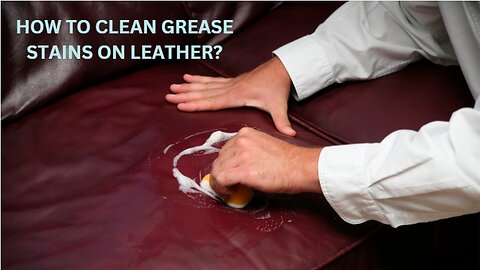 How To Clean Grease Stains On Leather?