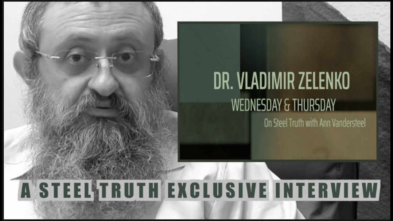 MAY 18, 2022 9PM ET - PART 1- A STEEL TRUTH EXCLUSIVE: DR. VLADIMIR ZELENKO SITS DOWN WITH Ann Vandersteel and TAKES US BEHIND ENEMY LINES