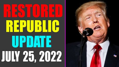 RESTORED REPUBLIC VIA GCR UPDATE AS OF JULY 25, 2022 - TRUMP NEWS