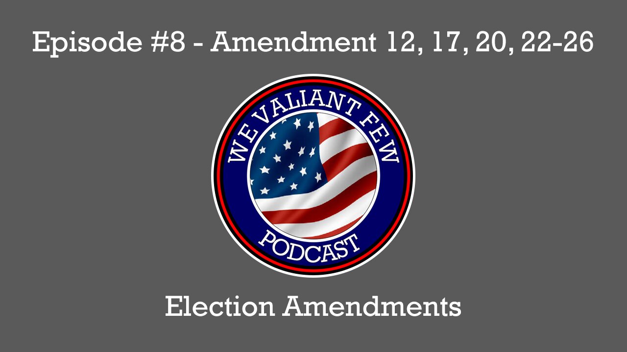 EP-8: Election Amendments - 12th, 17th, 20th, & 22nd - 26th Amendments - We Valiant Few Podcast