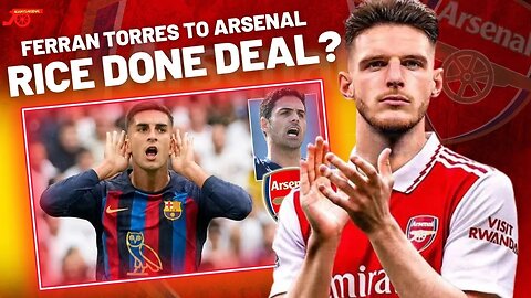 DECLAN RICE DONE DEAL - FERRAN TORRES CUT PRICE ARSENAL DEAL !