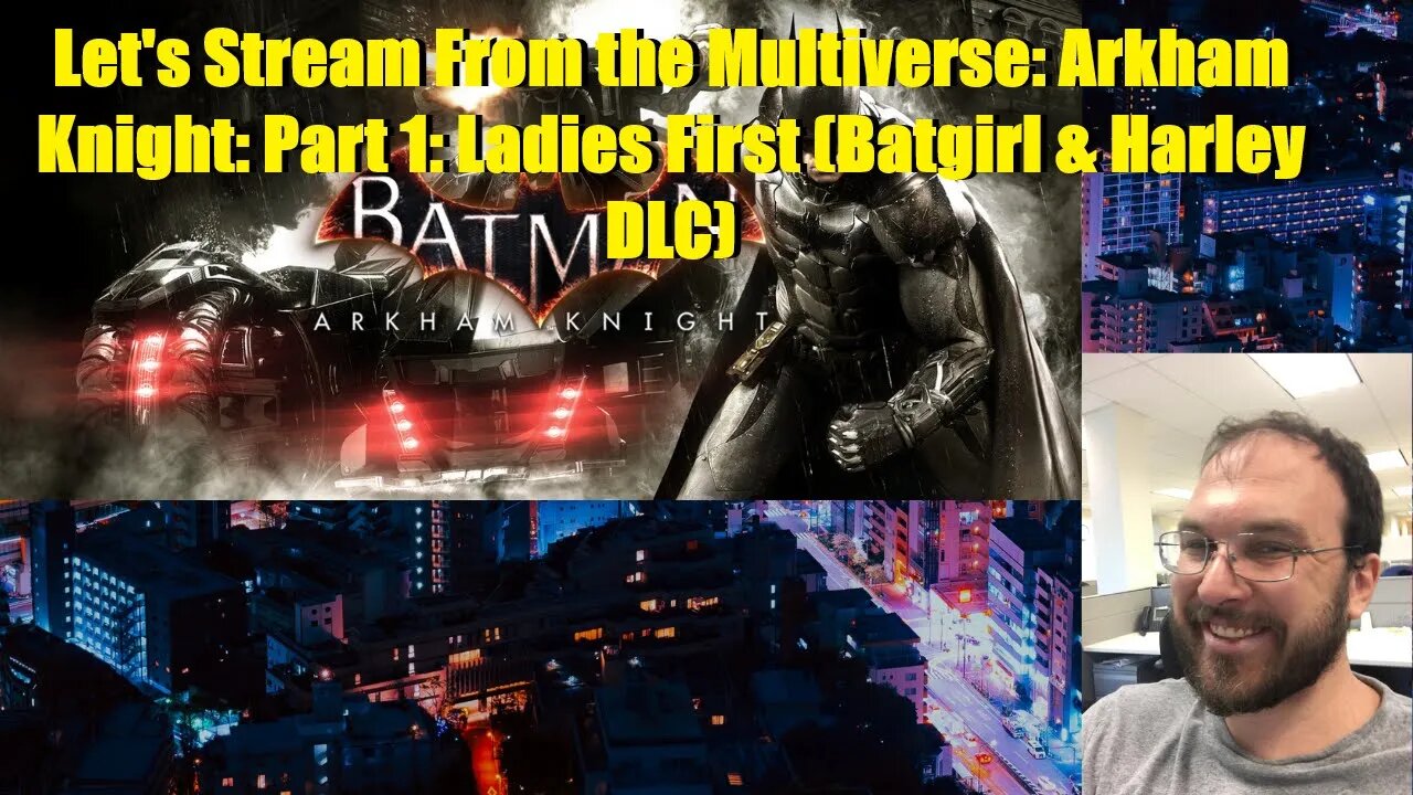 Let's Stream From the Multiverse: Arkham Knight: Part 1: Ladies First (Batgirl & Harley DLC)