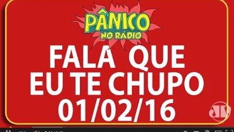 Fala Que Eu Te Chupo - Pânico - 01/02/16