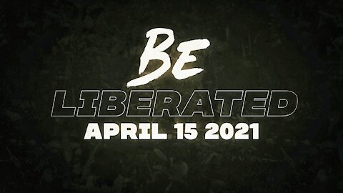 BE LIBERATED Broadcast | April 15 2021