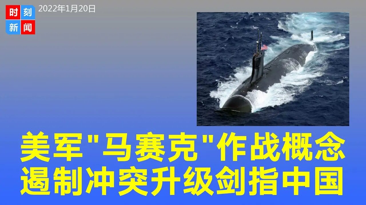 揭秘美军的“马赛克”作战概念，遏制冲突升级，剑指中国，为南海开战做准备。《时刻新闻》2022年1月20日