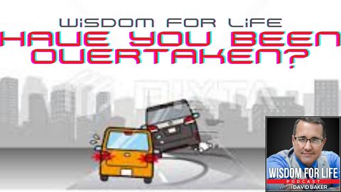 Wisdom for Life - "Have you been Overtaken?"