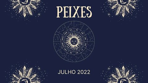 Peixes ♓️ Julho 2022 - Novos inícios surgindo!