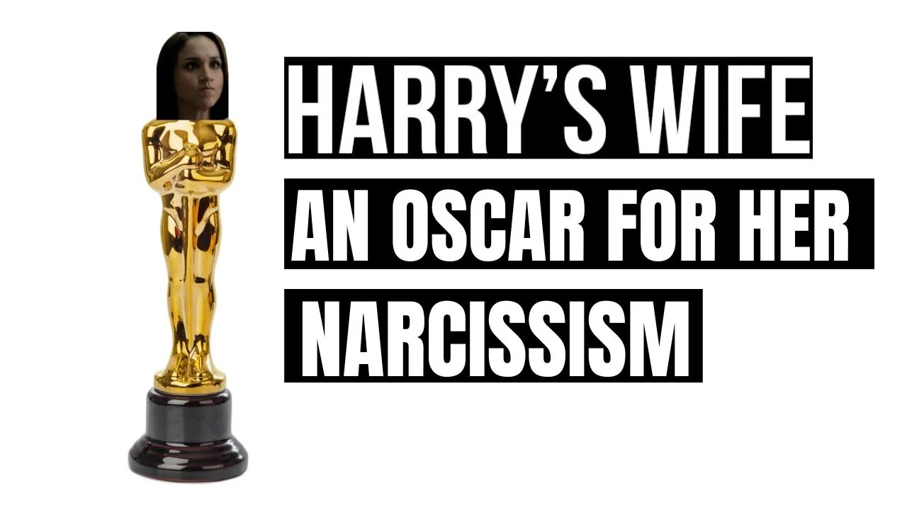 Harry´s Wife : An Oscar For Her Narcissism ( Meghan Markle)