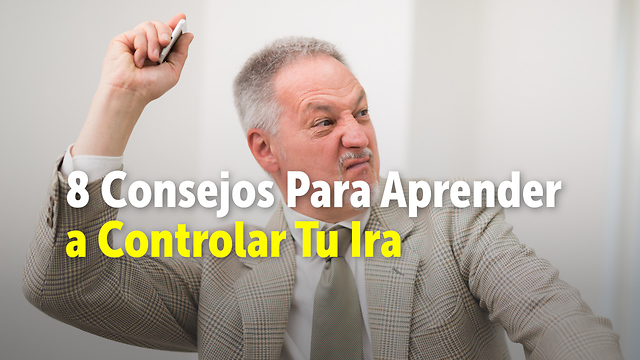 8 Consejos Para Aprender a Controlar Tu Ira