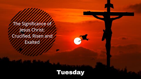 The Significance of Jesus Christ: Crucified, Risen and Exalted-Tuesday