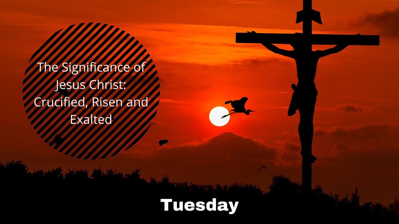 The Significance of Jesus Christ: Crucified, Risen and Exalted-Tuesday