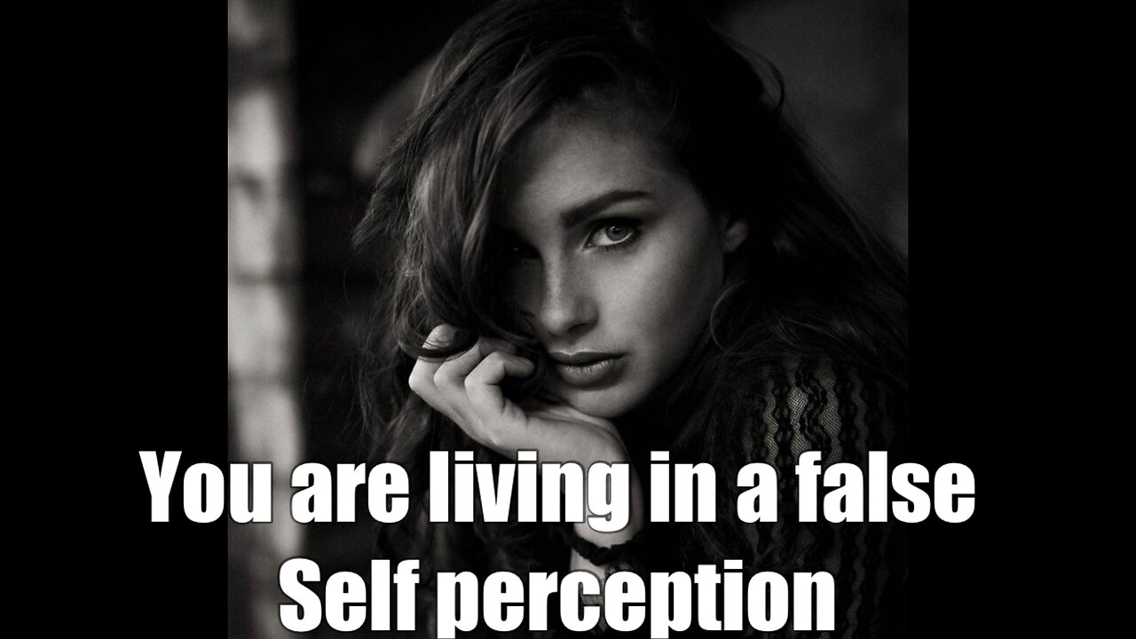 You are living in a false perception yourself