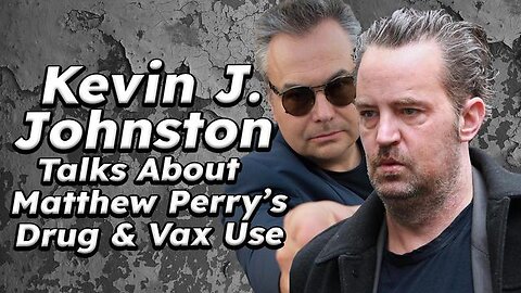 KEVIN J JOHNSTON TALKS ABOUT MATTHEW PERRY'S DRUG USE AND VACCINE USE.