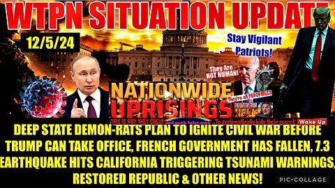 WTPN SITREP 12/5/24. “DEEP STATE CIVIL WAR, CA EARTHQUAKE/TSUNAMI, FRENCH GOVERNMENT COLLAPSE”