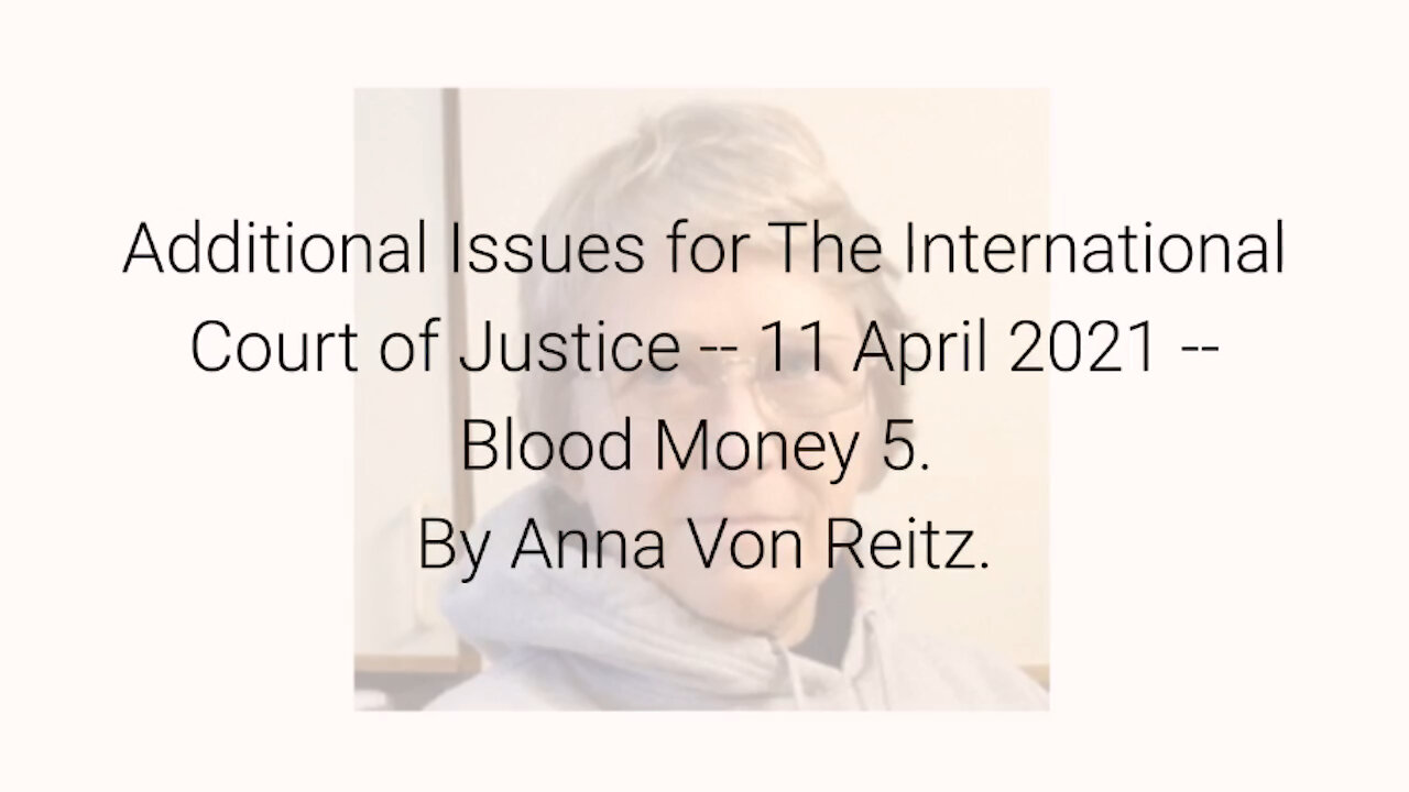 Additional Issues for The International Court of Justice-11 Apr 2021-Blood Money 5 By Anna Von Reitz