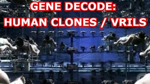 GENE DECODE: HUMAN CLONES / VRILS - DEEPER LOOK IN DESCRIPTION