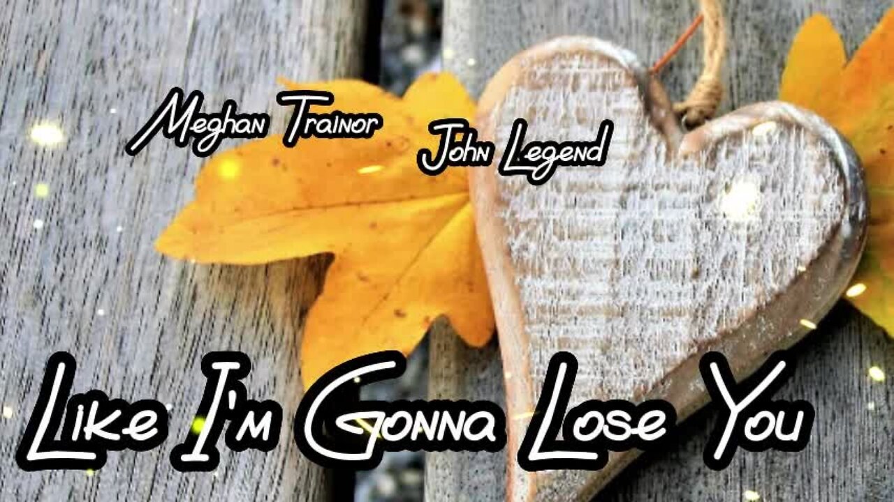 "Like I'm Gonna Lose You" by Meghan Trainor and John Legend ...lyrics...love song