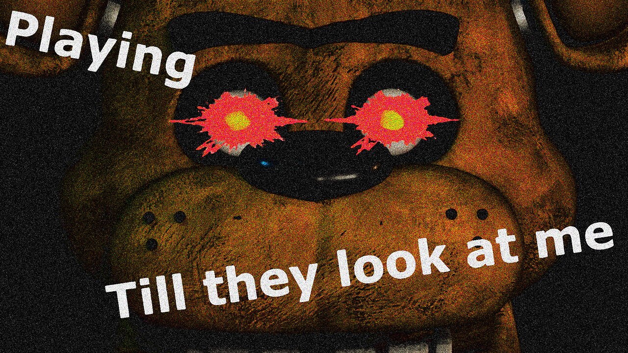 Five Night's At Freddy's - but if they look at me, the video ends.