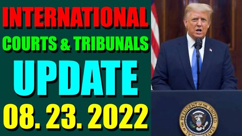 INTERNATIONAL COURTS & TRIBUNALS UPDATE (AUGUST 23, 2022) - TRUMP NEWS