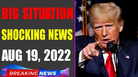 BIG SITUATION SHOCKING NEWS UPDATE OF TODAY'S AUG 19, 2022 - TRUMP NEWS