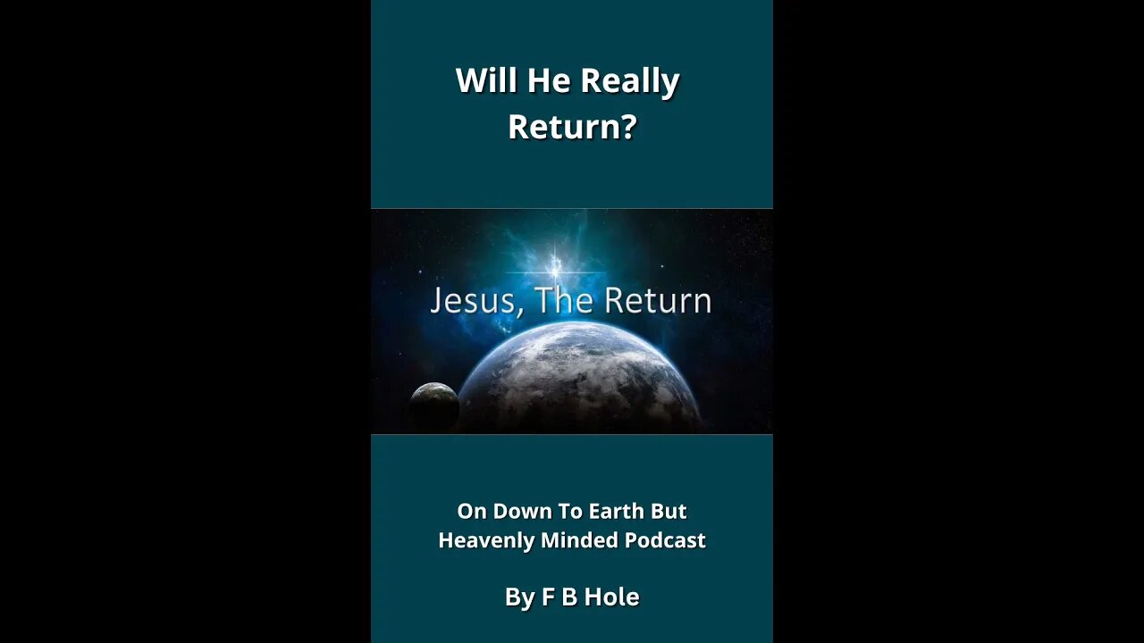 Will He really return? by F B Hole, On Down to Earth But Heavenly Minded Podcast