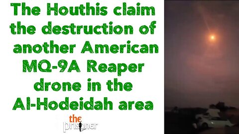 Houthis claim the destruction of another American MQ-9A Reaper drone in the Al-Hodeidah area.