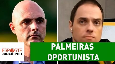 "O PALMEIRAS está sendo OPORTUNISTA", dispara repórter