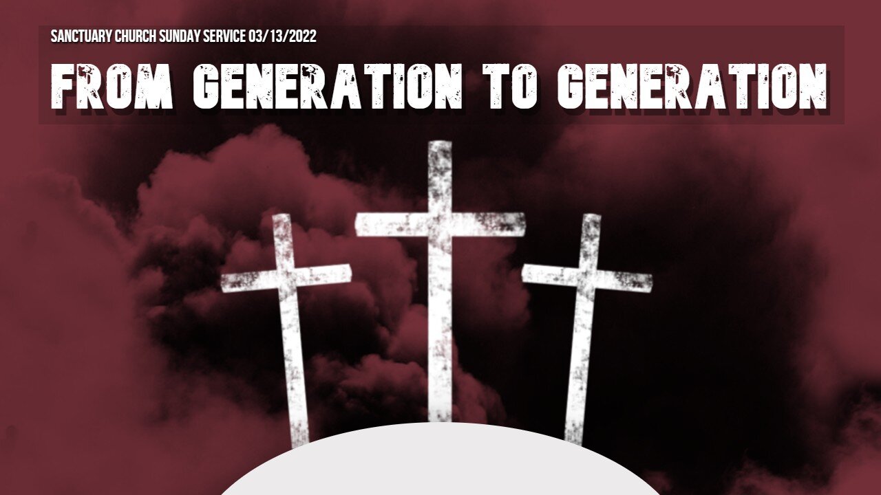 From Generation To Generation (Sanctuary Church Sunday Service 03/13/2022)