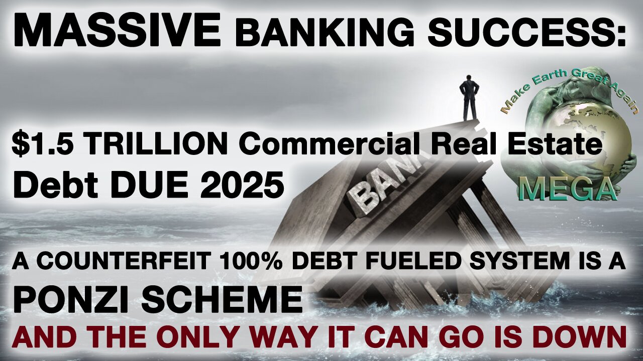 MASSIVE BANKING SUCCESS: $1.5 TRILLION Commercial Real Estate Debt DUE 2025 | A COUNTERFEIT 100% DEBT FUELED SYSTEM IS A PONZI SCHEME AND THE ONLY WAY IT CAN GO IS DOWN