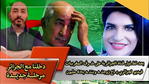 بعد تطـ ـاول قناة الجزائرية على شـ ـرف المغربيات | فيديو لجزائري بـ ـاع زوجتـ ـه وبنتـ ـه بـ60 مليون