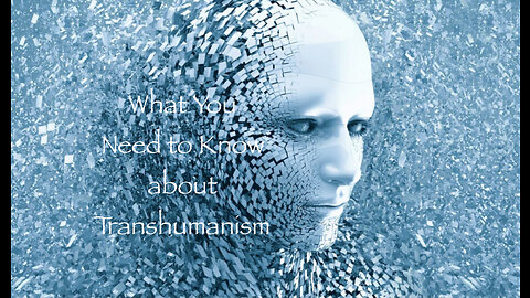 What You Need to Know about Transhumanism