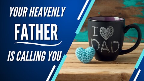 Your Heavenly Father is calling you!