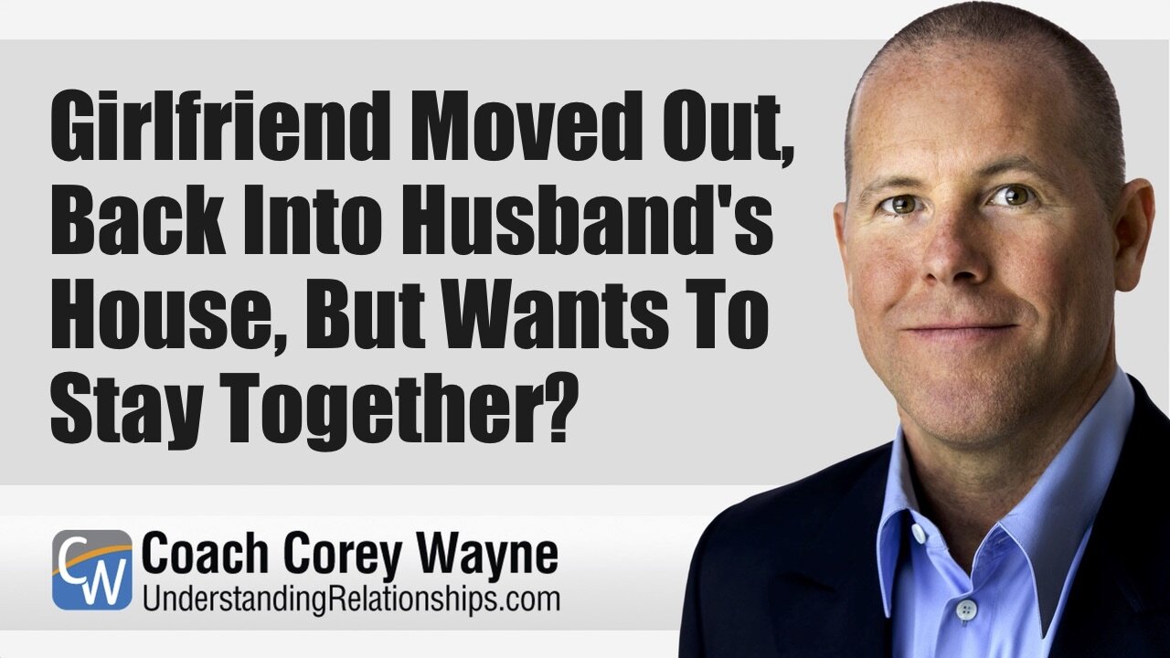 Girlfriend Moved Out, Back Into Husband’s House, But Wants To Stay Together?