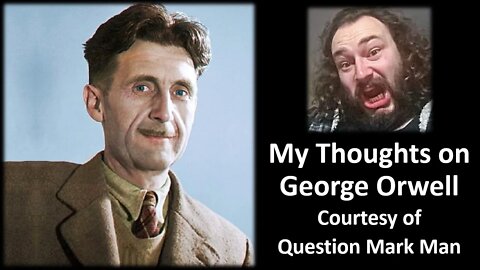 My Thoughts on George Orwell (Courtesy of Question Mark Man) [With Bloopers]