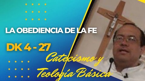DK4 -27- La obediencia de la fé. Catecismo y Teología Básica. Fray Nelson Medina.
